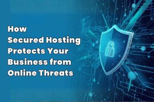 How Secured Hosting Protects Your Business from Online Threats