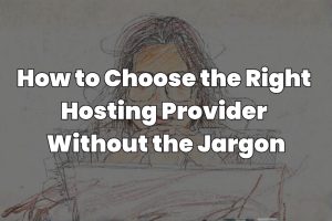 How to Choose the Right Hosting Provider Without the Jargon
